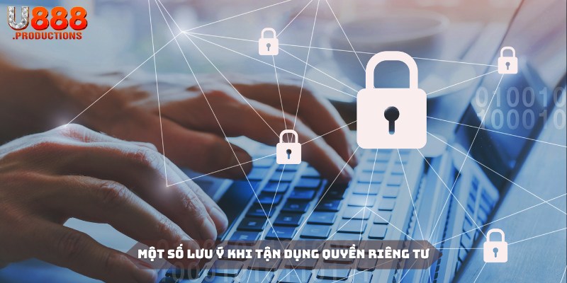 Hội viên cần chú ý đến một số vấn đề sau khi tận dụng quyền riêng tư